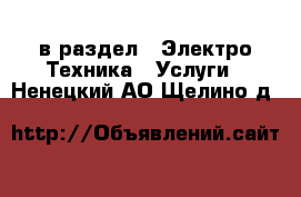  в раздел : Электро-Техника » Услуги . Ненецкий АО,Щелино д.